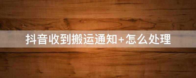 抖音收到搬运通知 怎么处理