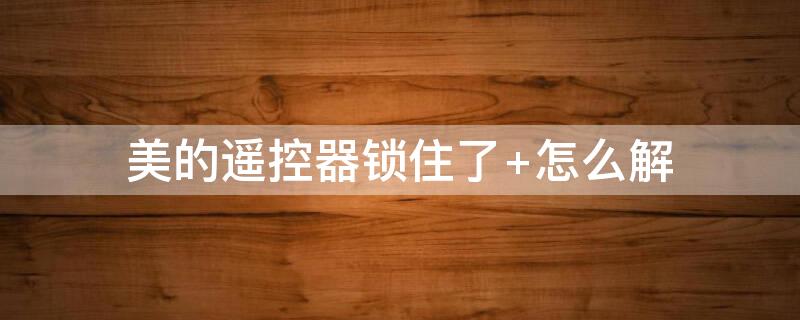 美的遥控器锁住了 怎么解