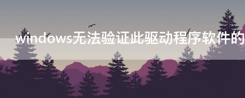 windows无法验证此驱动程序软件的发布者