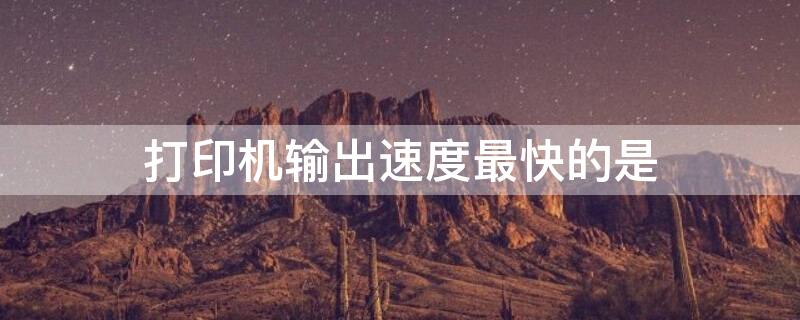 打印机输出速度最快的是
