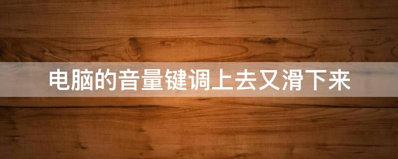电脑的音量键调上去又滑下来