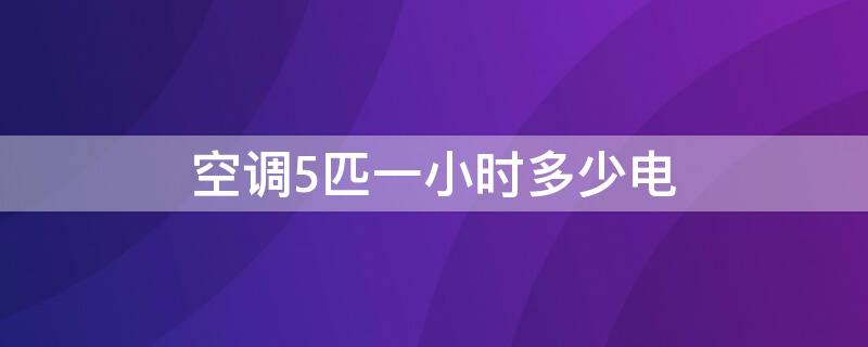 空调5匹一小时多少电