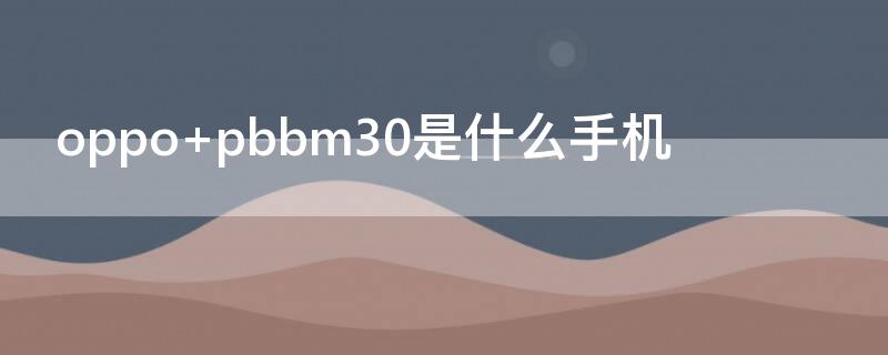 oppo pbbm30是什么手机
