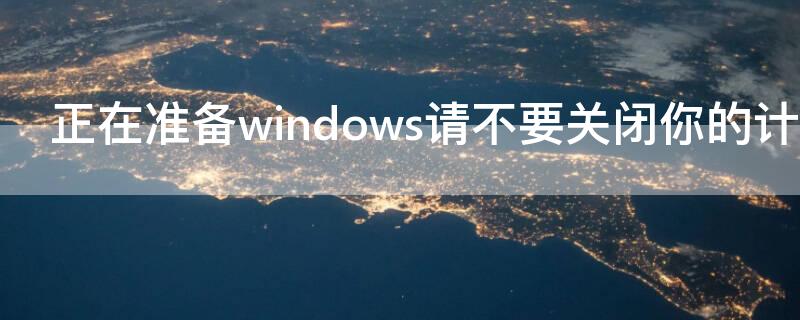 正在准备windows请不要关闭你的计算机怎么办卡住了