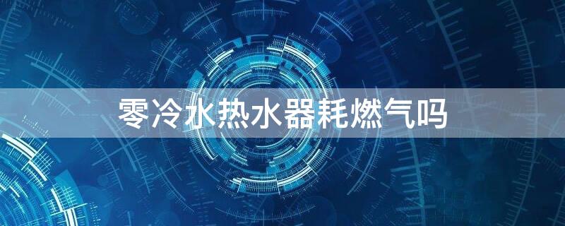 零冷水热水器耗燃气吗