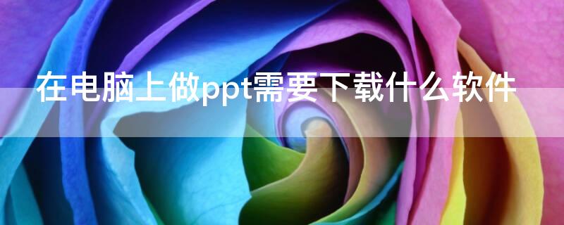 在电脑上做ppt需要下载什么软件