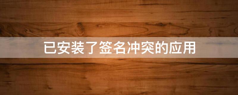 已安装了签名冲突的应用