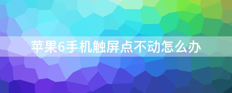 iPhone6手机触屏点不动怎么办
