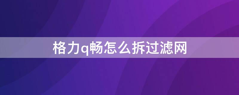 格力q畅怎么拆过滤网