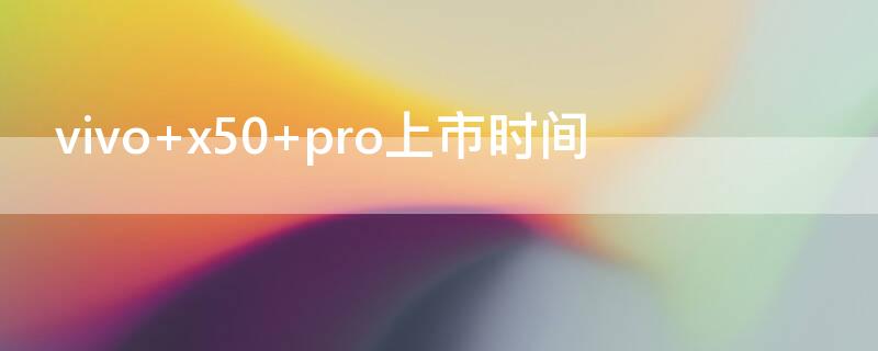 vivo x50 pro上市时间