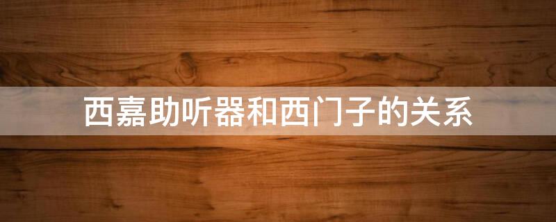 西嘉助听器和西门子的关系