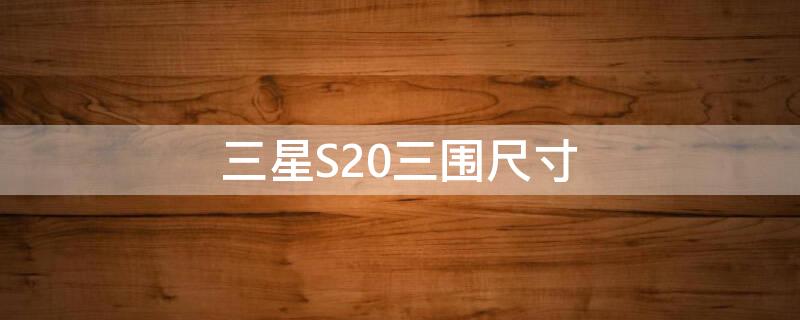三星S20三围尺寸