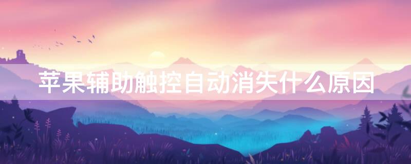 iPhone辅助触控自动消失什么原因