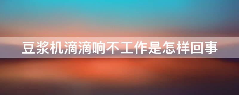 豆浆机滴滴响不工作是怎样回事