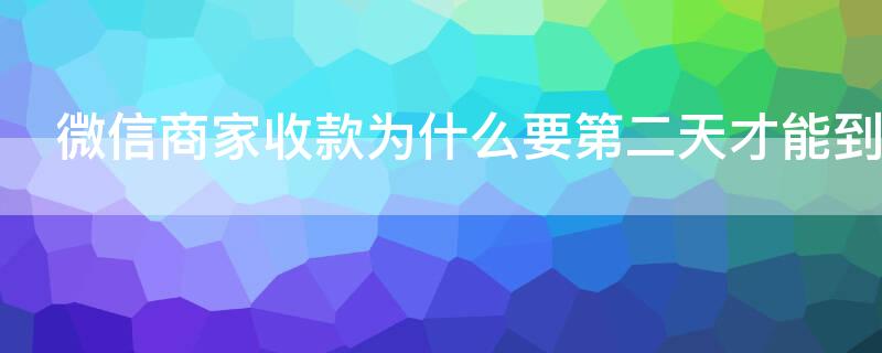 微信商家收款为什么要第二天才能到账