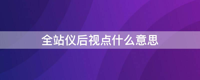 全站仪后视点什么意思