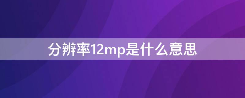 分辨率12mp是什么意思