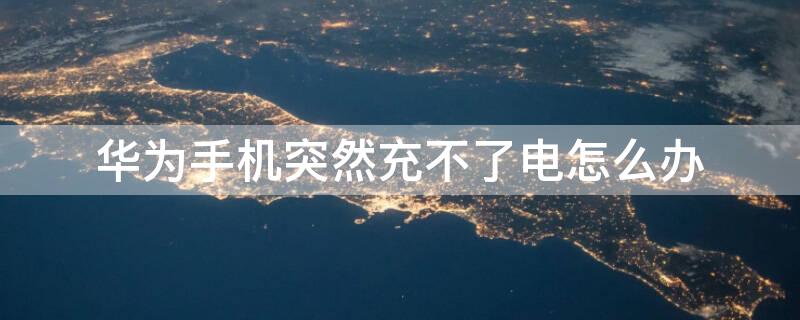 华为手机突然充不了电怎么办