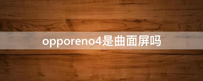 opporeno4是曲面屏吗
