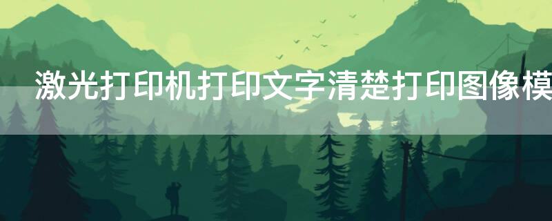 激光打印机打印文字清楚打印图像模糊