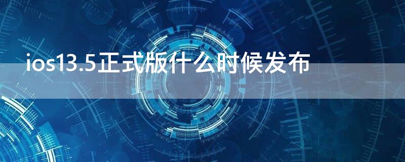 ios13.5正式版什么时候发布