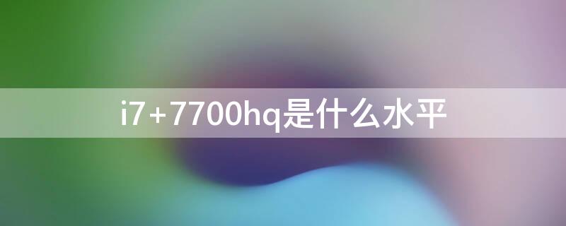 i7 7700hq是什么水平