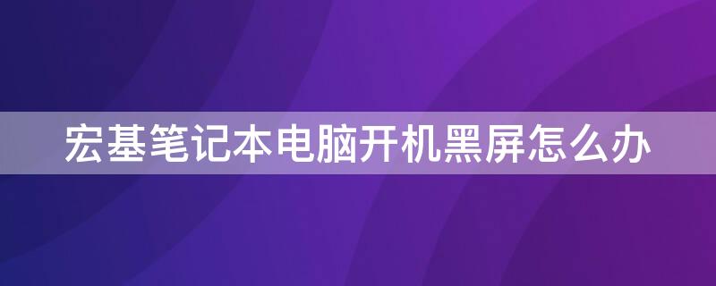 宏基笔记本电脑开机黑屏怎么办