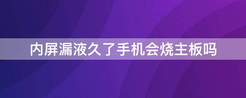 内屏漏液久了手机会烧主板吗