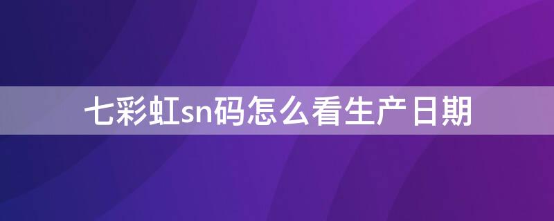 七彩虹sn码怎么看生产日期