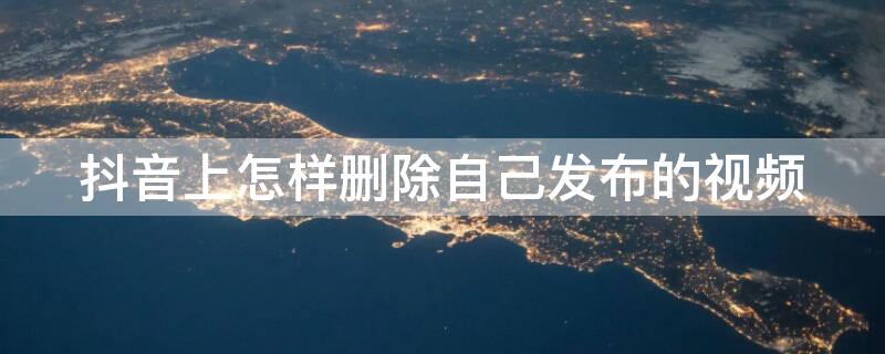 抖音上怎样删除自己发布的视频