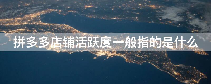 拼多多店铺活跃度一般指的是什么