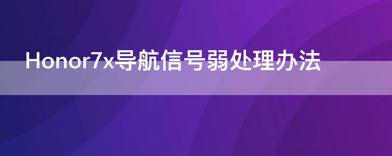 Honor7x导航信号弱处理办法