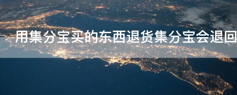 用集分宝买的东西退货集分宝会退回吗