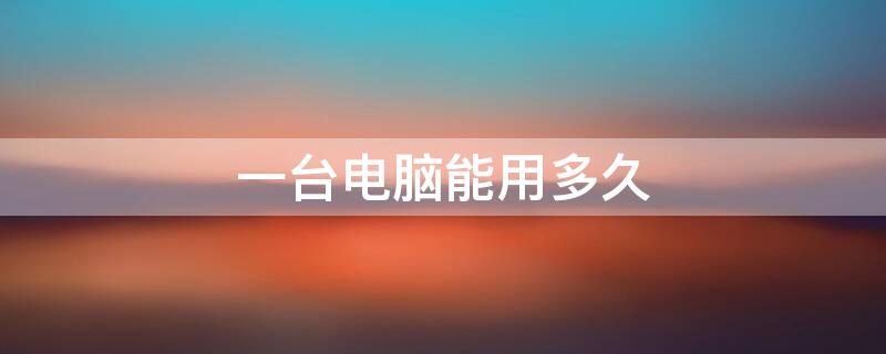 一台电脑能用多久