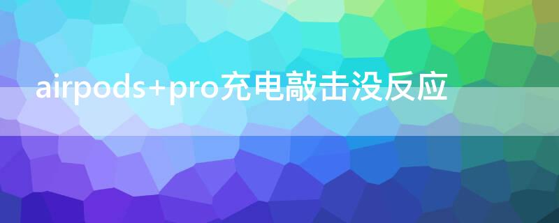 airpods pro充电敲击没反应