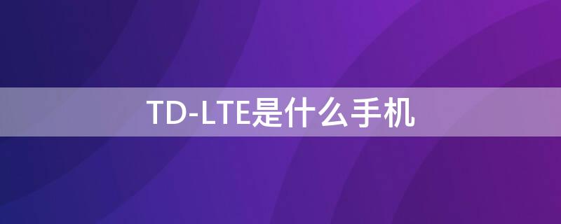 TD-LTE是什么手机