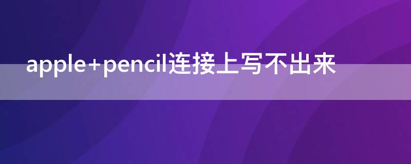 apple pencil连接上写不出来