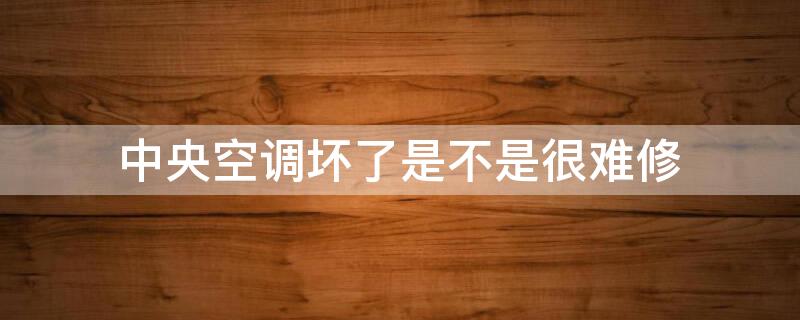 中央空调坏了是不是很难修