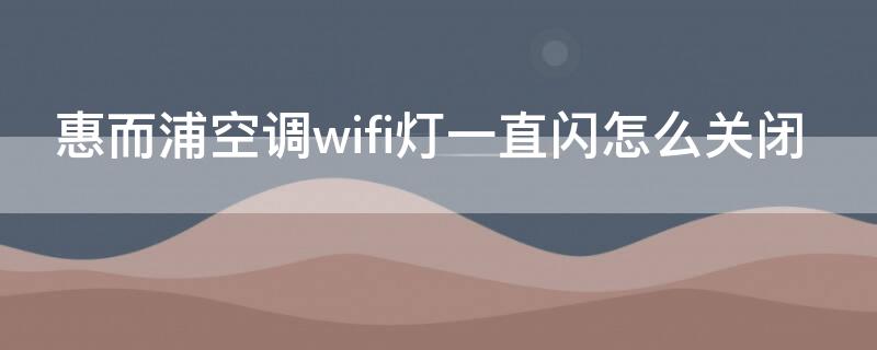 惠而浦空调wifi灯一直闪怎么关闭