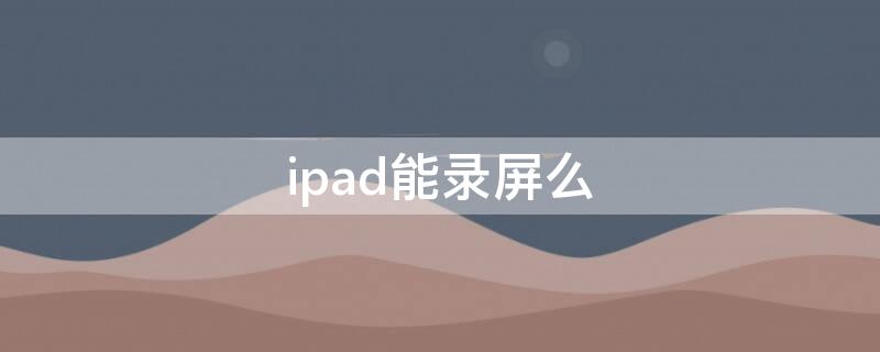 ipad能录屏么
