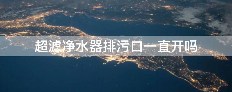 超滤净水器排污口一直开吗