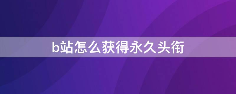 b站怎么获得永久头衔