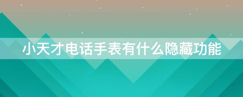 小天才电话手表有什么隐藏功能