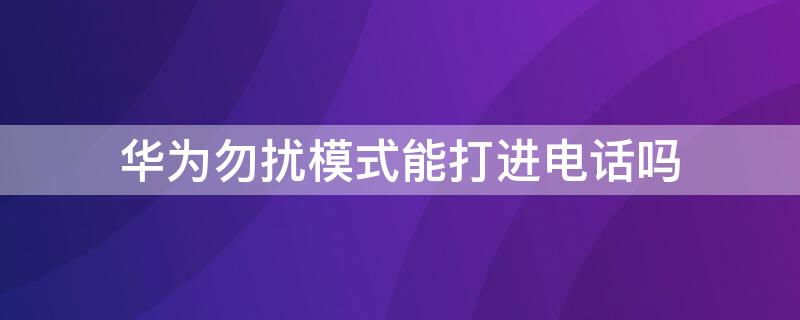 华为勿扰模式能打进电话吗