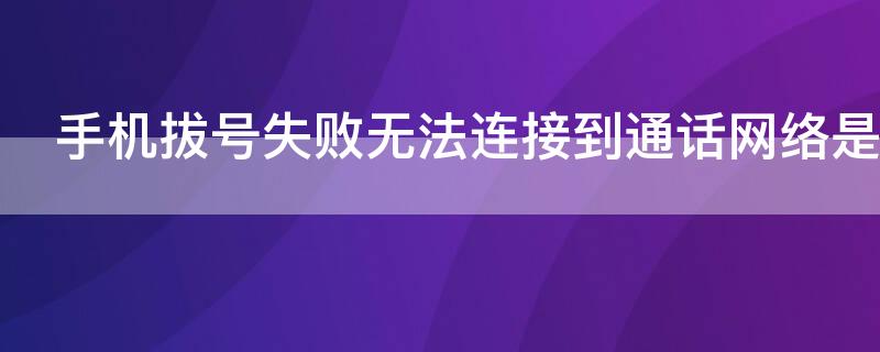手机拔号失败无法连接到通话网络是什么意思