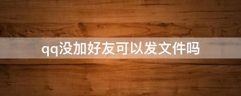 qq没加好友可以发文件吗