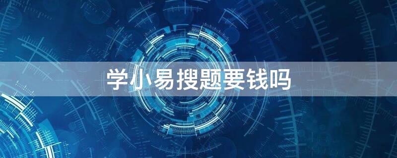 学小易搜题要钱吗