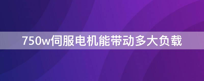 750w伺服电机能带动多大负载