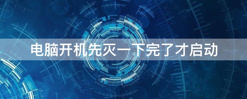 电脑开机先灭一下完了才启动
