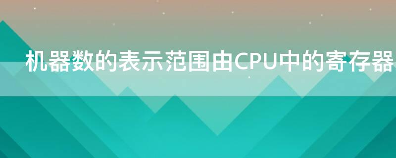 机器数的表示范围由CPU中的寄存器决定
